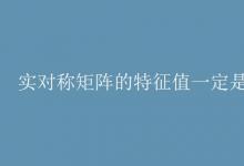 教育資訊：實(shí)對稱矩陣的特征值一定是實(shí)數(shù)嗎