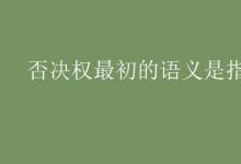 教育資訊:否決權(quán)最初的語義是指什么