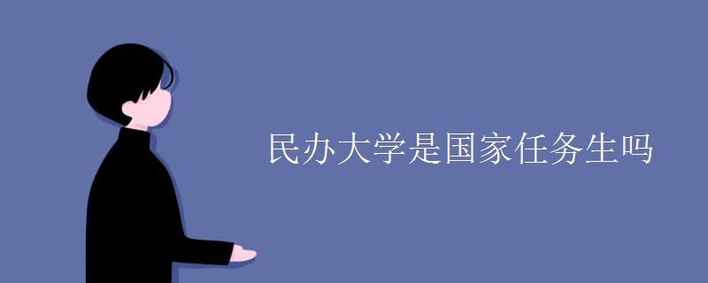 民辦大學(xué)是國家任務(wù)生嗎