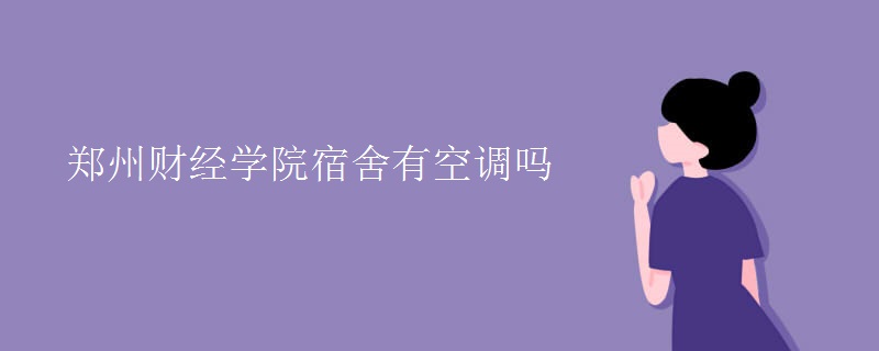 鄭州財經(jīng)學(xué)院宿舍有空調(diào)嗎
