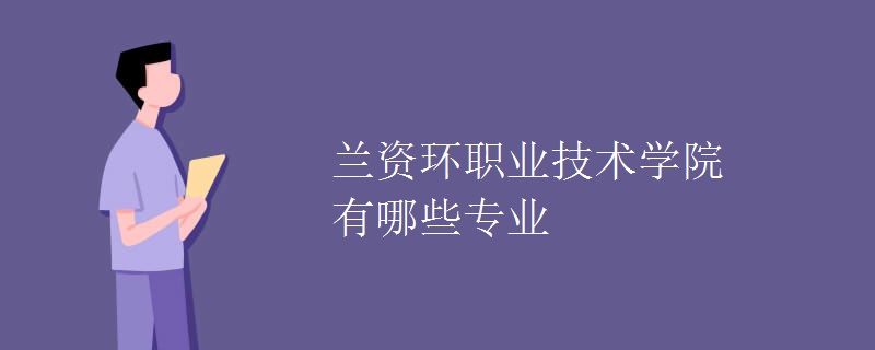 蘭資環(huán)職業(yè)技術(shù)學(xué)院有哪些專(zhuān)業(yè)