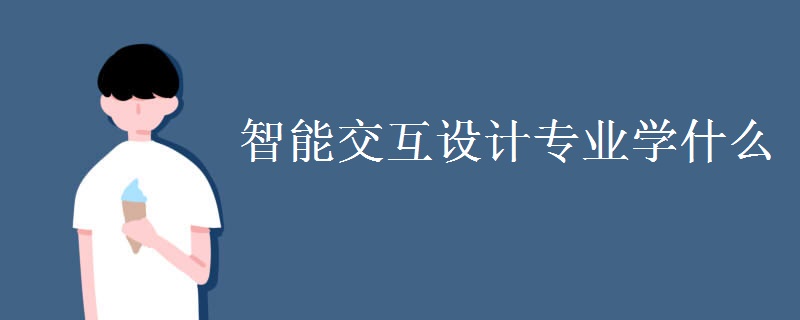 智能交互設(shè)計(jì)專(zhuān)業(yè)學(xué)什么