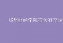 教育資訊：鄭州財經(jīng)學(xué)院宿舍有空調(diào)嗎