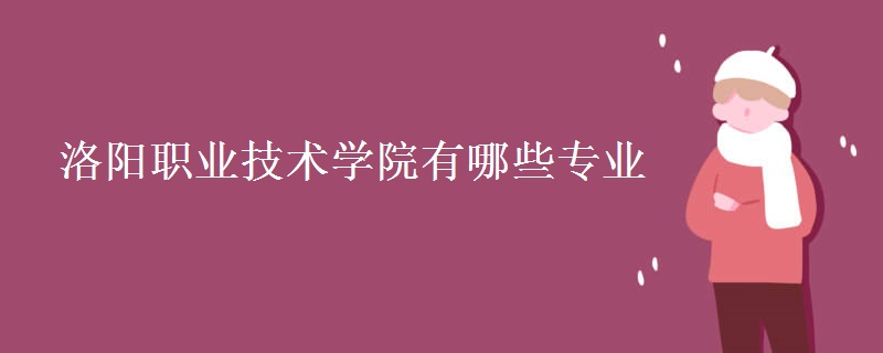 洛陽職業(yè)技術學院有哪些專業(yè)