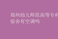 教育資訊：鄭州幼兒師范高等?？茖W(xué)校宿舍有空調(diào)嗎
