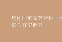 教育資訊：焦作師范高等?？茖W(xué)校宿舍有空調(diào)嗎