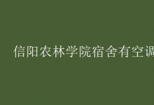教育資訊:信陽農(nóng)林學(xué)院宿舍有空調(diào)嗎