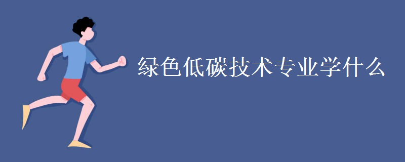 綠色低碳技術專業(yè)學什么