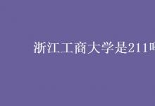 教育資訊：浙江工商大學是211嗎