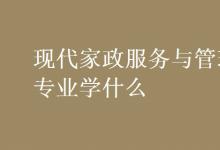 教育資訊：現(xiàn)代家政服務(wù)與管理專業(yè)學什么