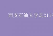 教育資訊:西安石油大學(xué)是211嗎