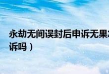 永劫無間誤封后申訴無果怎么辦（永劫無間被盜號(hào)開掛能申訴嗎）