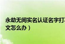 永劫無間實(shí)名認(rèn)證名字打不上（永劫無間實(shí)名認(rèn)證打不了中文怎么辦）