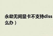 永劫無間顯卡不支持dlss（永劫無間顯卡驅(qū)動(dòng)不支持dlss怎么辦）