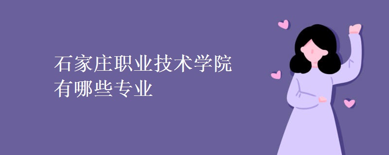 石家莊職業(yè)技術學院有哪些專業(yè) 石家莊職業(yè)技術學院有哪些專業(yè)