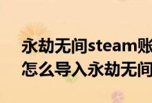 永劫無間steam賬號怎么登錄官服（steam怎么導入永劫無間官服）