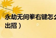 永劫無間拳右鍵怎么擋?。ㄓ澜贌o間槍都怎么出招）