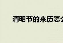 清明節(jié)的來(lái)歷怎么說(shuō)（清明節(jié)的來(lái)歷）