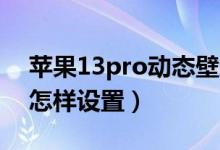 蘋果13pro動態(tài)壁紙?jiān)妫ㄌO果13動態(tài)壁紙?jiān)鯓釉O(shè)置）