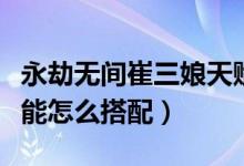 永劫無間崔三娘天賦搭配（永劫無間崔三娘技能怎么搭配）