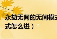 永劫無間的無間模式怎么開（永劫無間夜晚模式怎么進）
