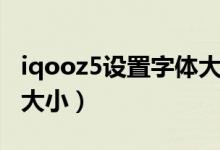 iqooz5設(shè)置字體大?。╥qooz5怎么設(shè)置字體大?。?class=