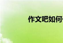 作文吧如何作文投稿賺稿費
