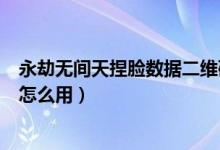 永劫無間天捏臉數(shù)據(jù)二維碼圖集（永劫無間捏臉數(shù)據(jù)二維碼怎么用）