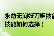 永劫無間妖刀姬技能怎么帶(永劫無間妖刀姬技能如何選擇)