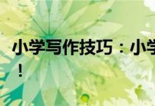 小學(xué)寫作技巧：小學(xué)寫作技巧！五大技巧必學(xué)！