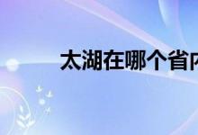 太湖在哪個省內(nèi)（太湖在哪個?。?class=
