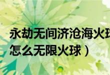 永劫無間濟(jì)滄?；鹎蛟趺从茫ㄓ澜贌o間季滄海怎么無限火球）