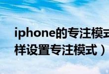 iphone的專注模式在哪打開（iphone13怎樣設(shè)置專注模式）