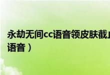 永劫無間cc語音領皮膚截止時間（永劫無間為什么按t開不了語音）