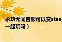 永劫無間官服可以變steam嘛(永劫無間官服可以和steam一起玩嗎)