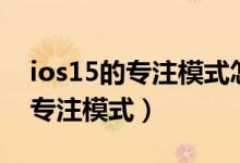 ios15的專(zhuān)注模式怎么關(guān)閉（ios15怎么關(guān)閉專(zhuān)注模式）