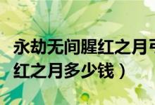 永劫無間腥紅之月弓箭價(jià)值多少（永劫無間猩紅之月多少錢）