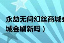 永劫無(wú)間幻絲商城會(huì)絕版么（永劫無(wú)間幻絲商城會(huì)刷新嗎）