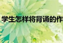 學(xué)生怎樣將背誦的作文化成自己的作文能力？