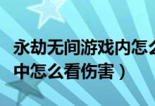 永劫無(wú)間游戲內(nèi)怎么查看傷害（永劫無(wú)間游戲中怎么看傷害）