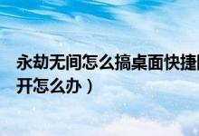 永劫無(wú)間怎么搞桌面快捷圖標(biāo)（永劫無(wú)間桌面快捷方式打不開(kāi)怎么辦）
