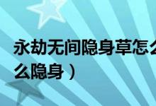 永劫無(wú)間隱身草怎么隱身（永劫無(wú)間隱身草怎么隱身）