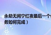 永劫無(wú)間寧紅夜最后一個(gè)修煉任務(wù)（永劫無(wú)間寧紅夜修行任務(wù)如何完成）
