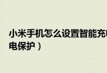 小米手機怎么設(shè)置智能充電保護（小米手機怎么開啟智能充電保護）