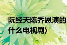 阮經天陳喬恩演的電視劇(阮經天陳喬恩演了什么電視劇)