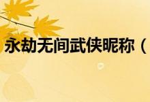 永劫無(wú)間武俠昵稱(chēng)（永劫無(wú)間武俠怎么取名）