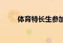 體育特長(zhǎng)生參加考試需要注意什么