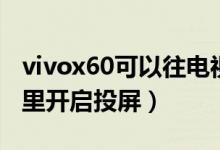 vivox60可以往電視上投屏嗎（vivox60在哪里開(kāi)啟投屏）