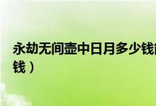 永劫無(wú)間壺中日月多少錢能買（永劫無(wú)間壺中日月皮膚多少錢）