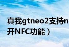 真我gtneo2支持nfc嗎（真我gtneo2怎么打開(kāi)NFC功能）